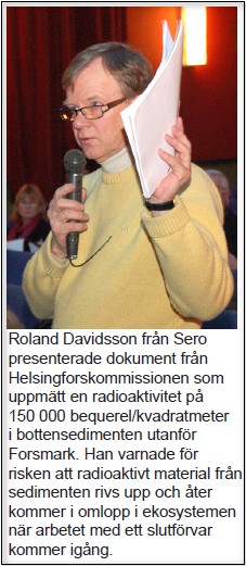 Roland Davidsson från Sero presenterade dokument från Helsingforskommissionen som uppmätt en radioaktivitet på 150 000 bequerel/kvadratmeter i bottensedimenten utanför Forsmark. Han varnade för risken att radioaktivt material från sedimenten rivs upp och åter kommer i omlopp i ekosystemen när arbetet med ett slutförvar kommer igång.